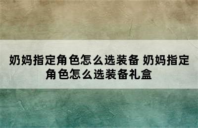 奶妈指定角色怎么选装备 奶妈指定角色怎么选装备礼盒